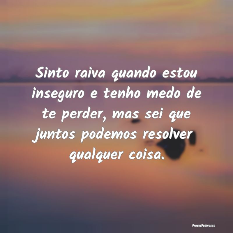 Sinto raiva quando estou inseguro e tenho medo de ... Sinto raiva quando estou inseguro e tenho medo de ...