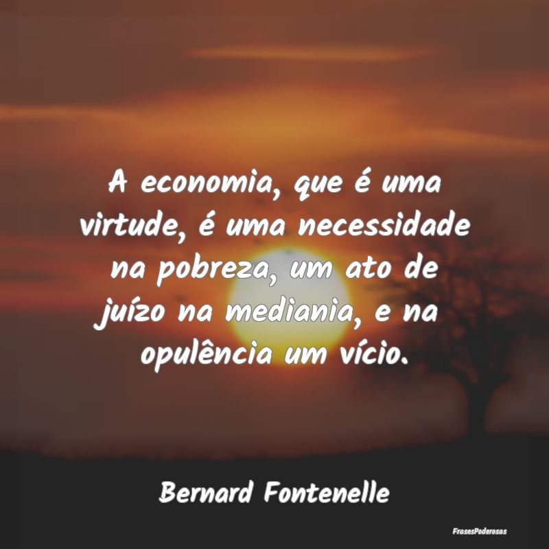 A economia, que é uma virtude, é uma necessidade... A economia, que é uma virtude, é uma necessidade...