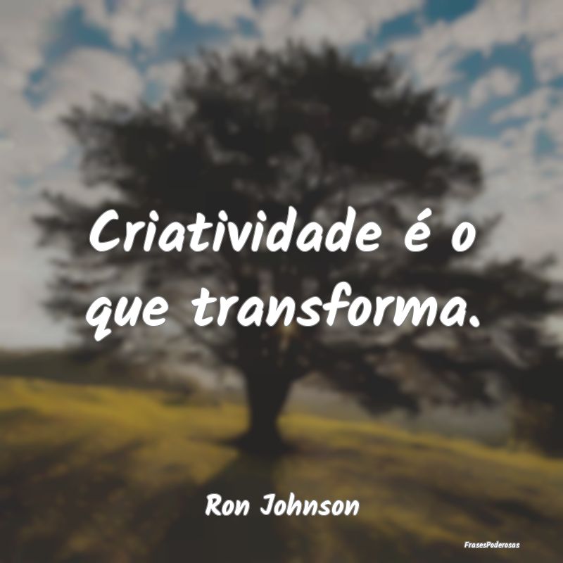 Criatividade é o que transforma....