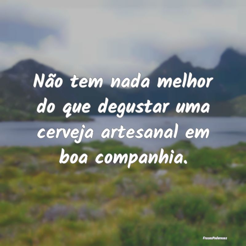 Não tem nada melhor do que degustar uma cerveja a...