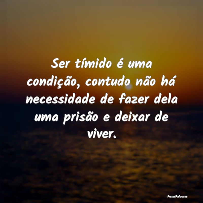Ser tímido é uma condição, contudo não há ne... Ser tímido é uma condição, contudo não há ne...
