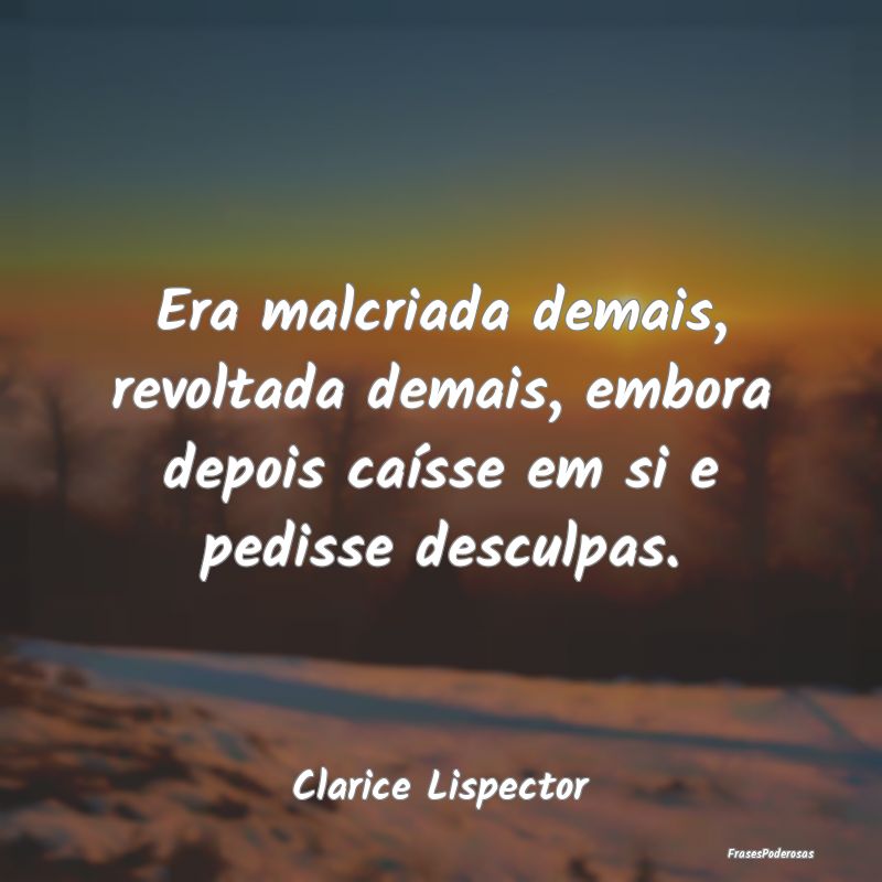 Era malcriada demais, revoltada demais, embora dep... Era malcriada demais, revoltada demais, embora dep...