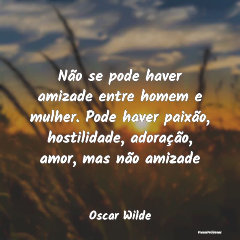 Não se pode haver amizade entre homem e mulher. P... Não se pode haver amizade entre homem e mulher. P...