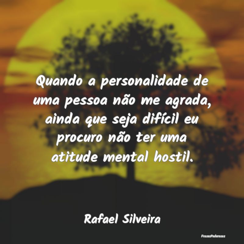 Quando a personalidade de uma pessoa não me agrad... Quando a personalidade de uma pessoa não me agrad...