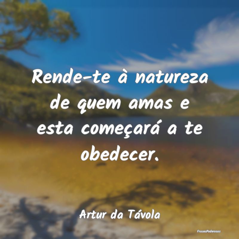 Rende-te à natureza de quem amas e esta começar...