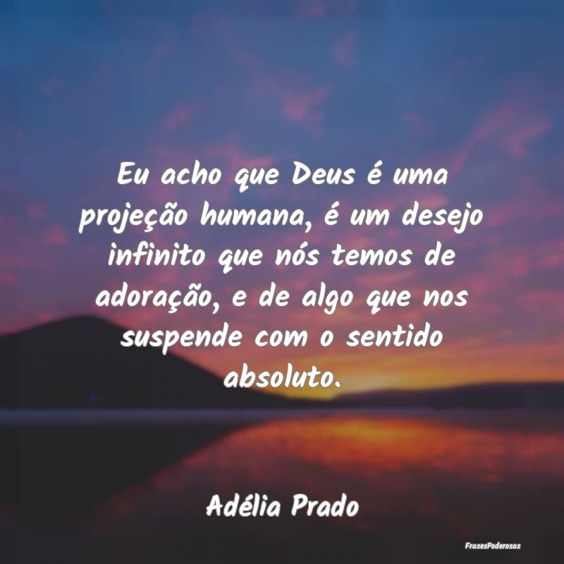 Frases de Desejo - Eu acho que Deus é uma projeção humana, é um d...