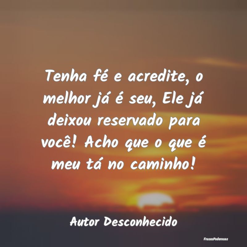 Tenha fé e acredite, o melhor já é seu, Ele já... Tenha fé e acredite, o melhor já é seu, Ele já...