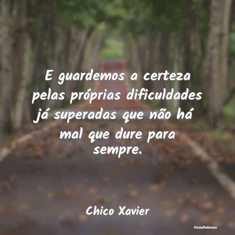 E guardemos a certeza pelas próprias dificuldades... E guardemos a certeza pelas próprias dificuldades...