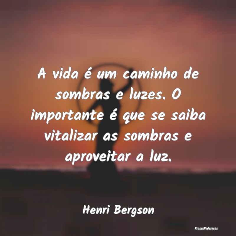 Frases de Caminho - A vida é um caminho de sombras e luzes. O importa...