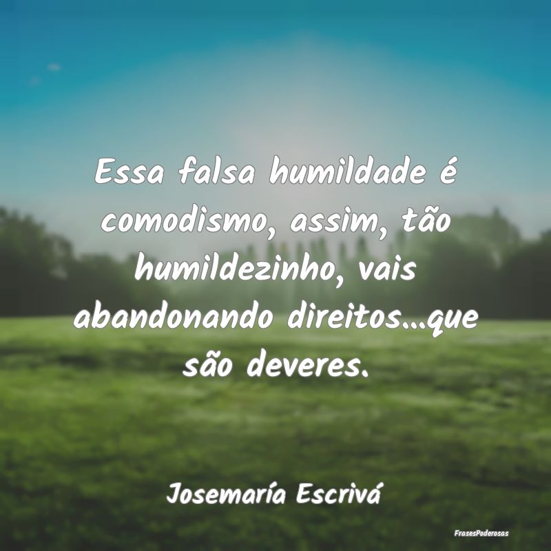 Essa falsa humildade é comodismo, assim, tão hum... Essa falsa humildade é comodismo, assim, tão hum...