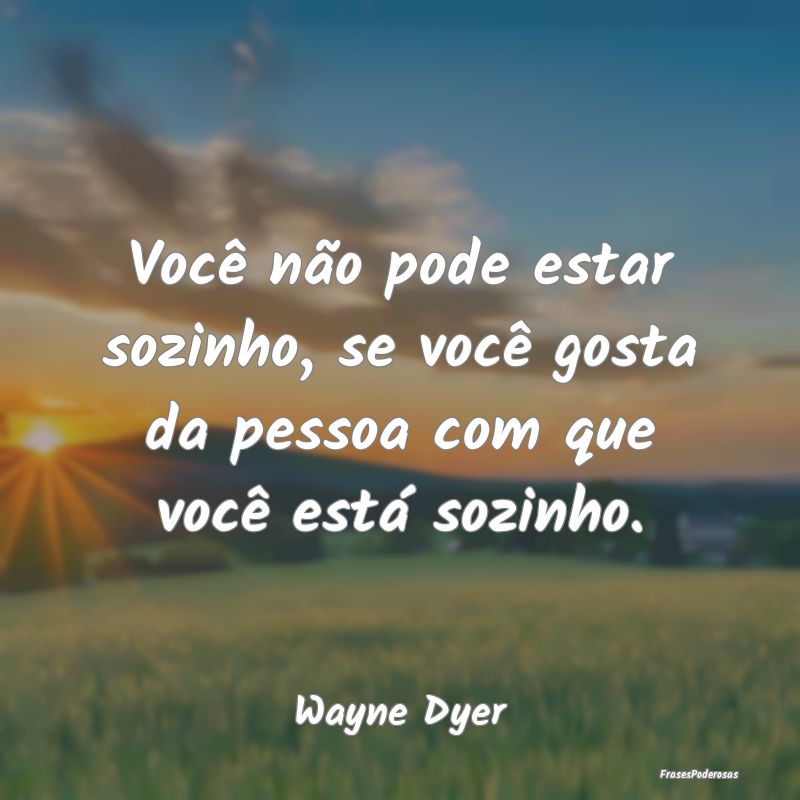 Você não pode estar sozinho, se você gosta da p...