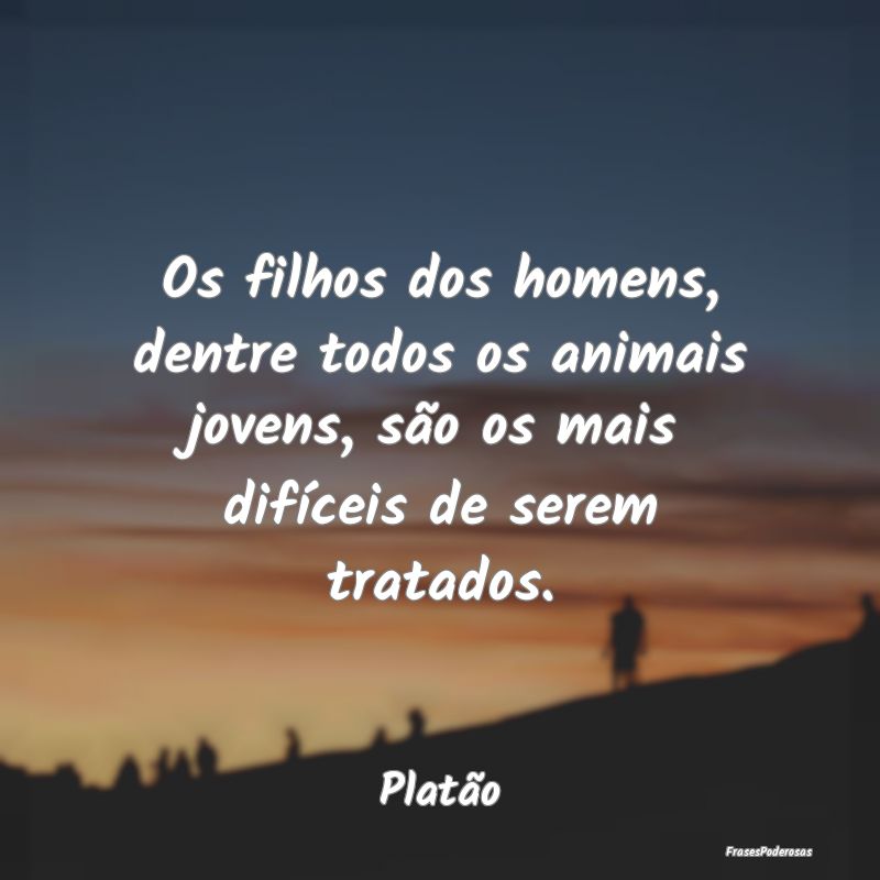 Os filhos dos homens, dentre todos os animais jove... Os filhos dos homens, dentre todos os animais jove...