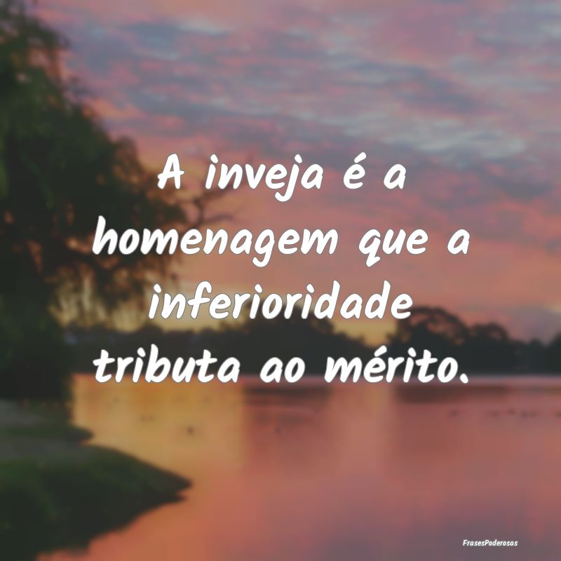 A inveja é a homenagem que a inferioridade tribut...