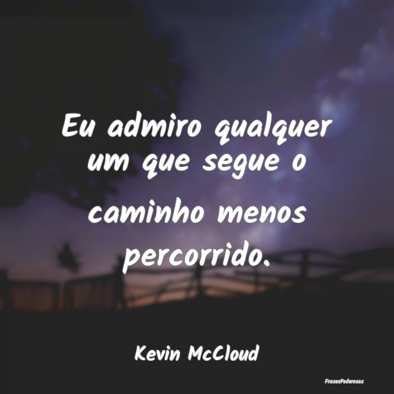 Eu admiro qualquer um que segue o caminho menos pe...