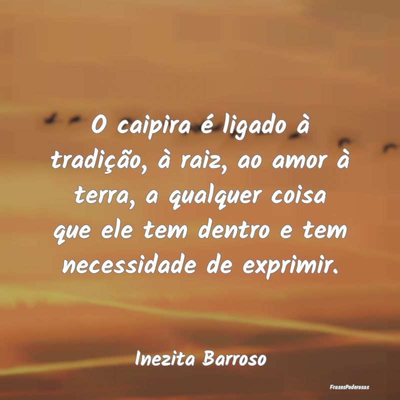 O caipira é ligado à tradição, à raiz, ao amo... O caipira é ligado à tradição, à raiz, ao amo...