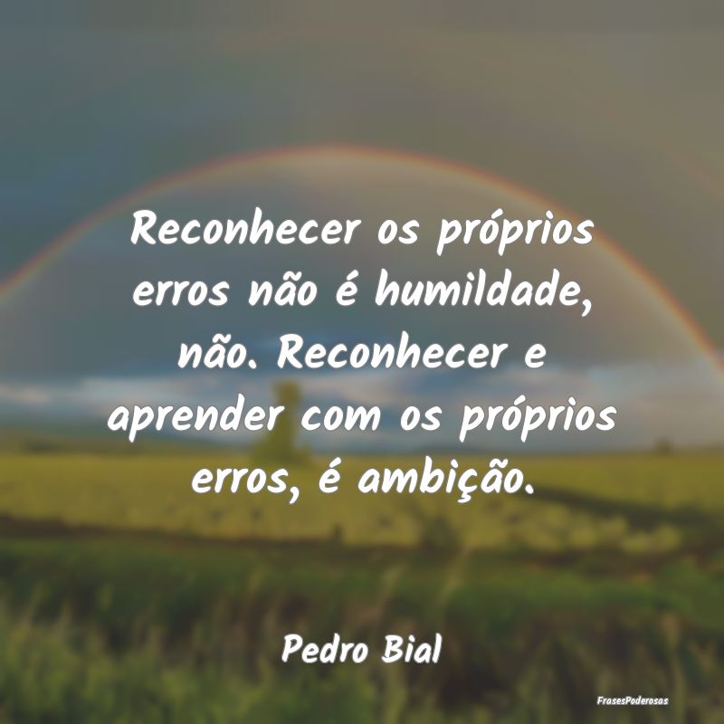 Reconhecer os próprios erros não é humildade, n... Reconhecer os próprios erros não é humildade, n...