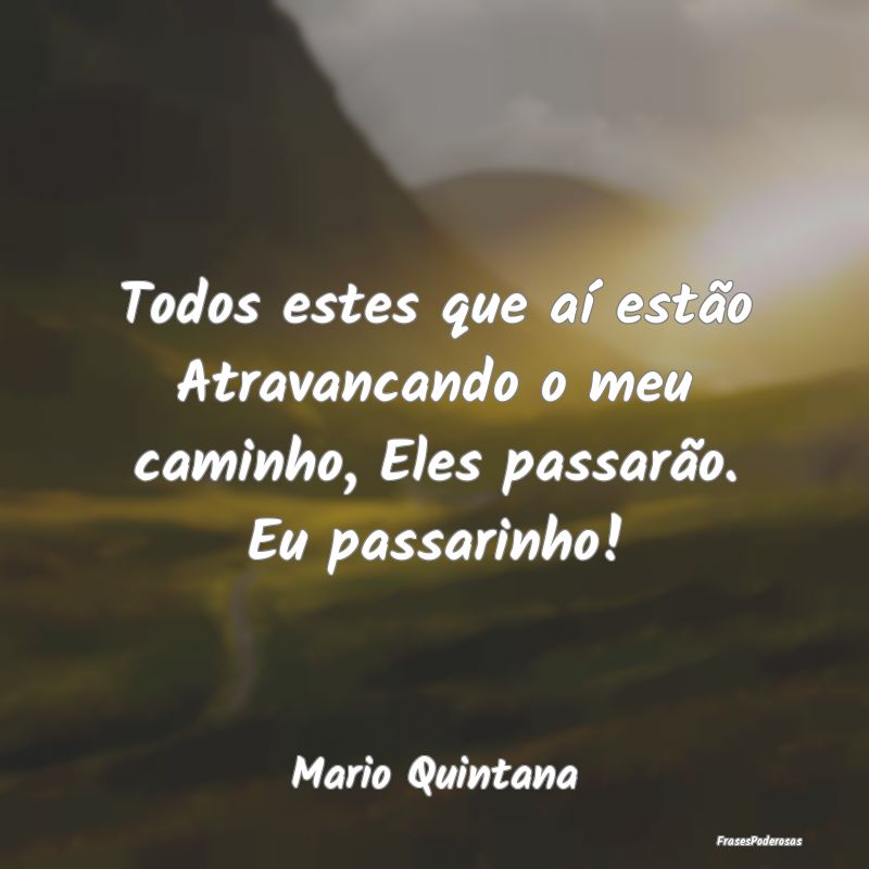 Todos estes que aí estão Atravancando o meu cami...