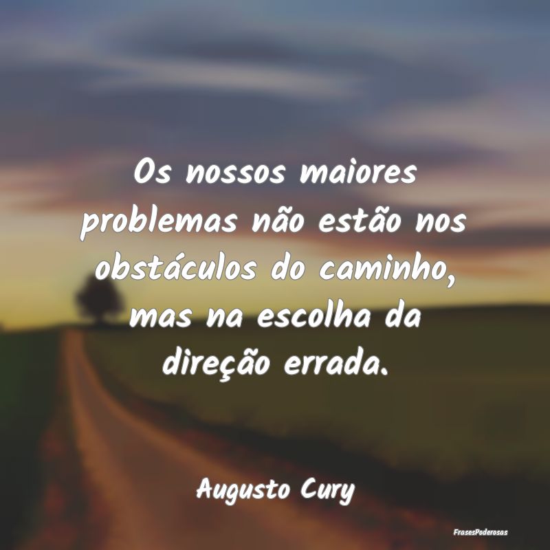 Frases de Escolhas - Os nossos maiores problemas não estão nos obstá...