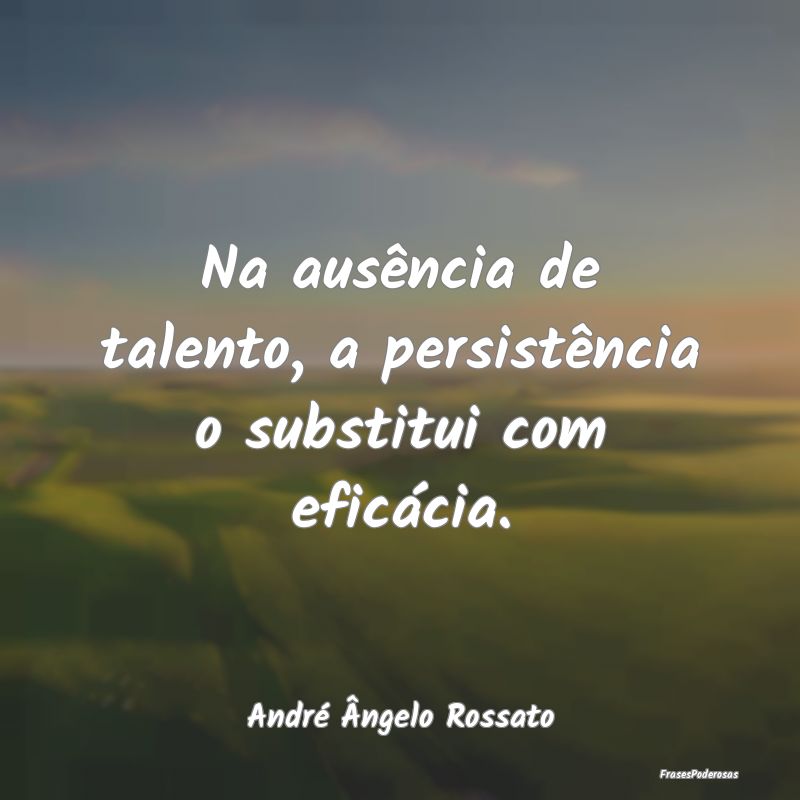 Na ausência de talento, a persistência o substit...