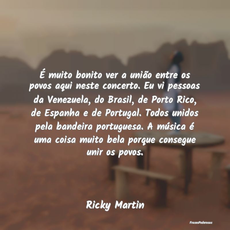 É muito bonito ver a união entre os povos aqui n...