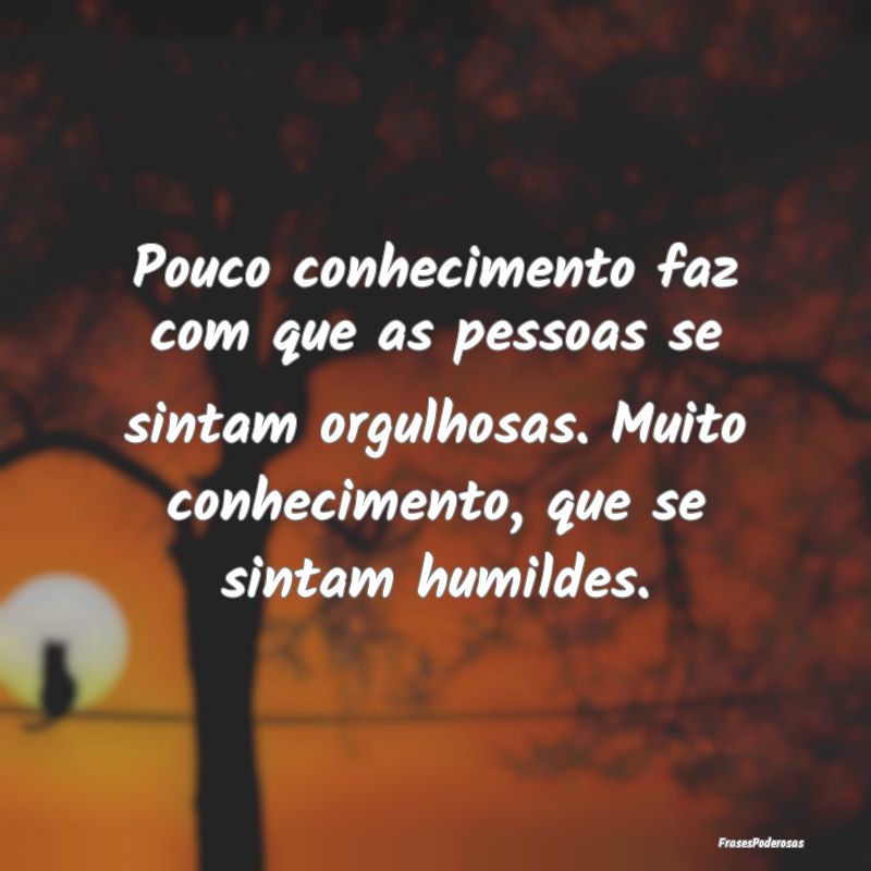 Pouco conhecimento faz com que as pessoas se sinta... Pouco conhecimento faz com que as pessoas se sinta...