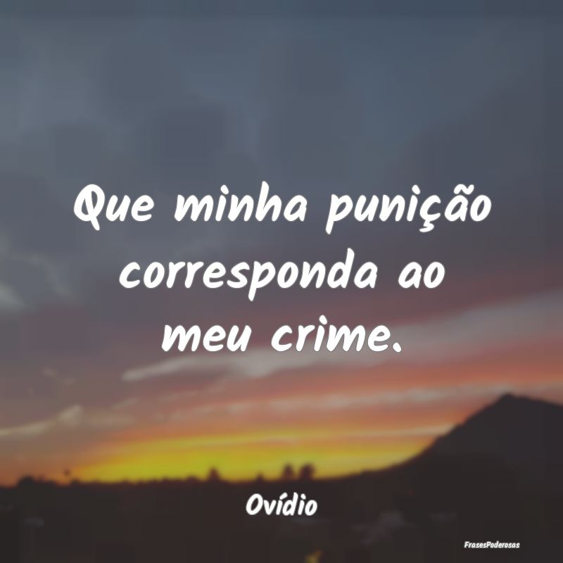 Que minha punição corresponda ao meu crime....