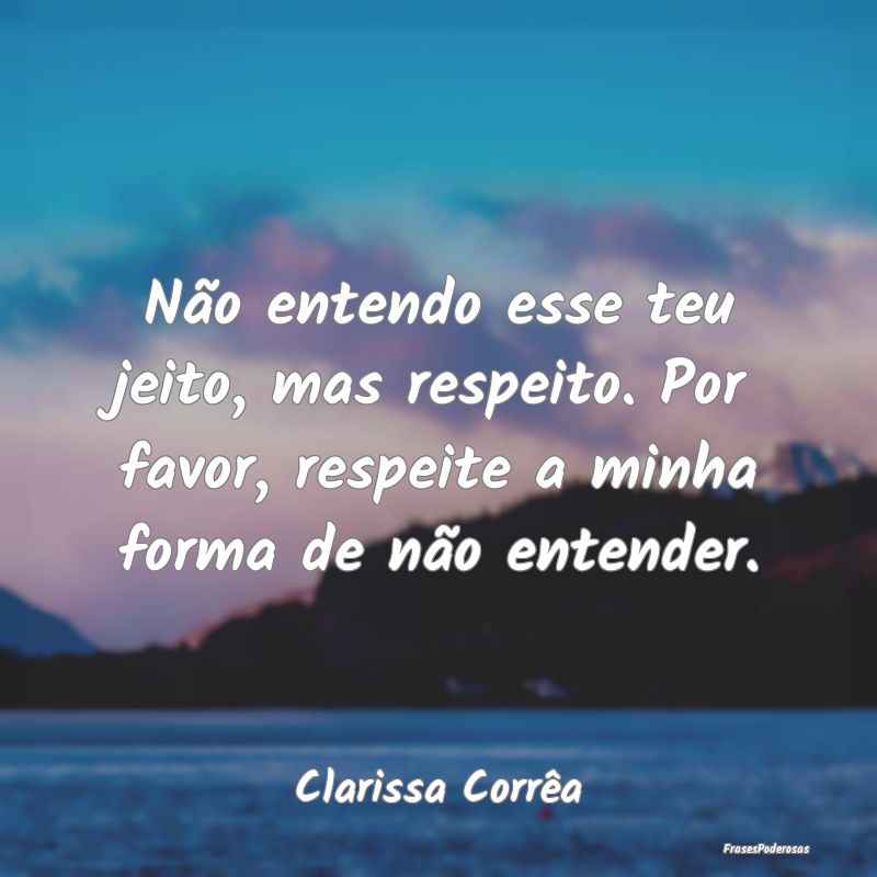 Não entendo esse teu jeito, mas respeito. Por fav... Não entendo esse teu jeito, mas respeito. Por fav...