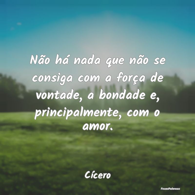Não há nada que não se consiga com a força de ... Não há nada que não se consiga com a força de ...