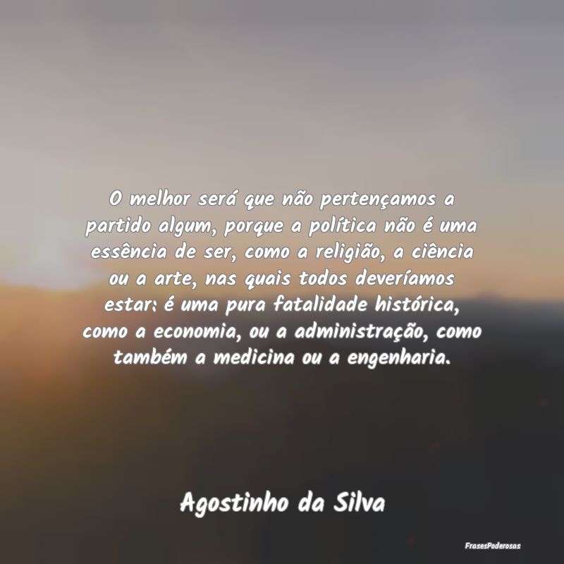 O melhor será que não pertençamos a partido alg... O melhor será que não pertençamos a partido alg...