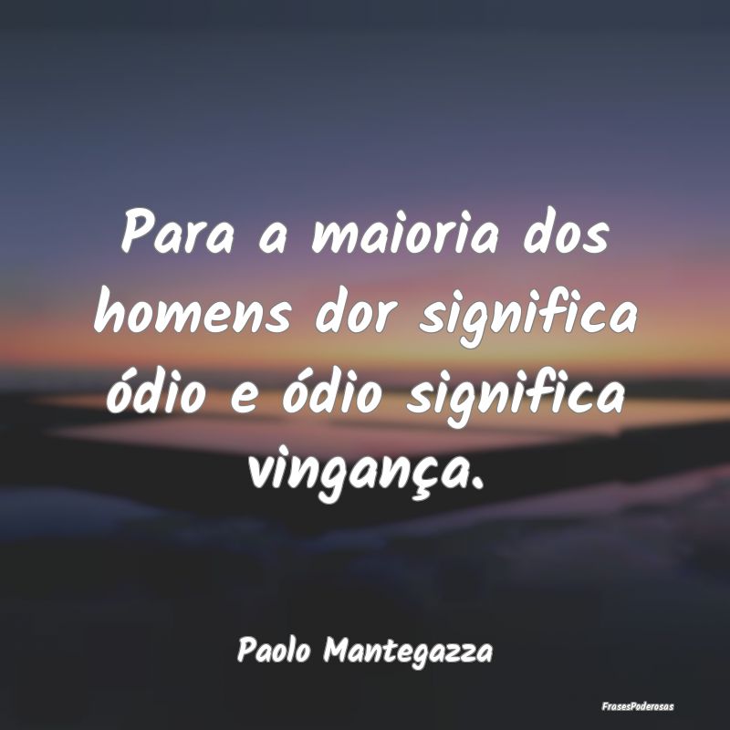 Para a maioria dos homens dor significa ódio e ó...
