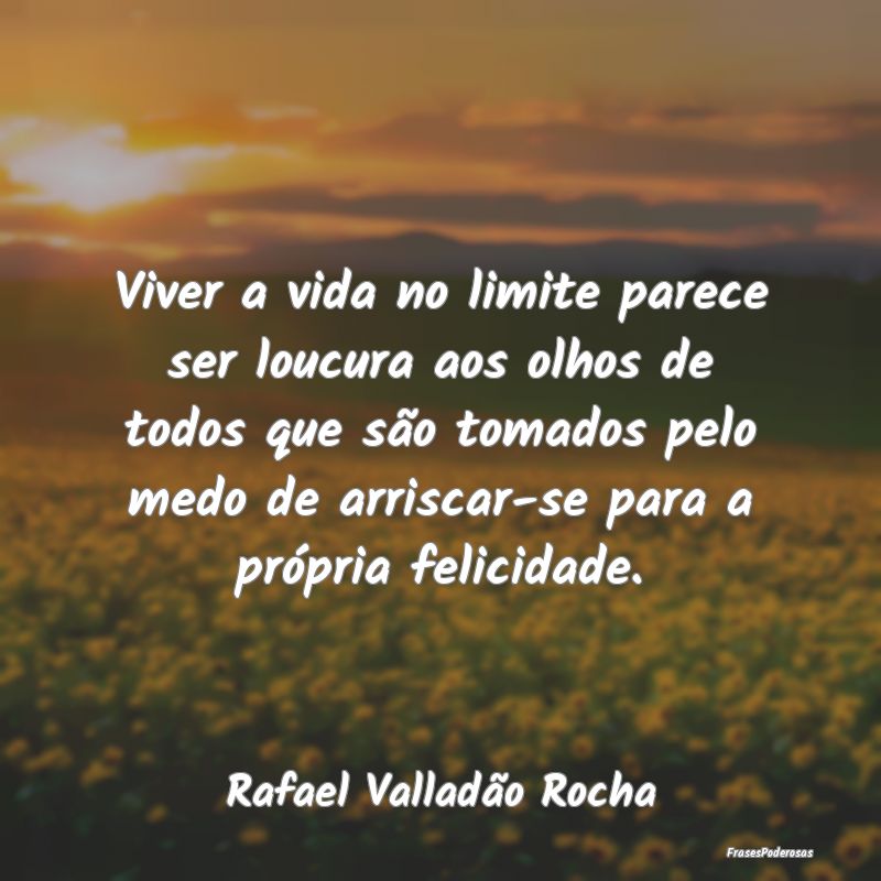 Viver a vida no limite parece ser loucura aos olho... Viver a vida no limite parece ser loucura aos olho...