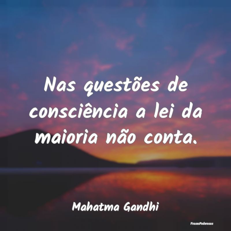 Nas questões de consciência a lei da maioria nã...