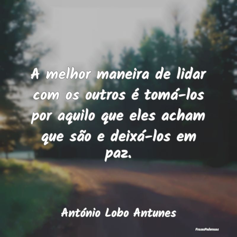 A melhor maneira de lidar com os outros é tomá-l... A melhor maneira de lidar com os outros é tomá-l...