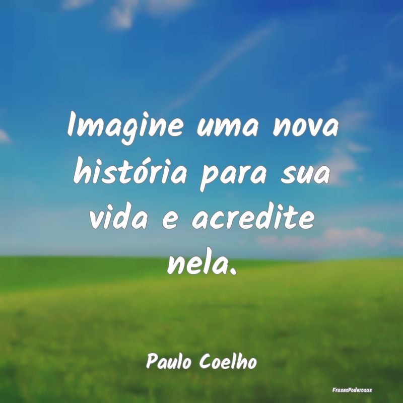 Imagine uma nova história para sua vida e acredit...