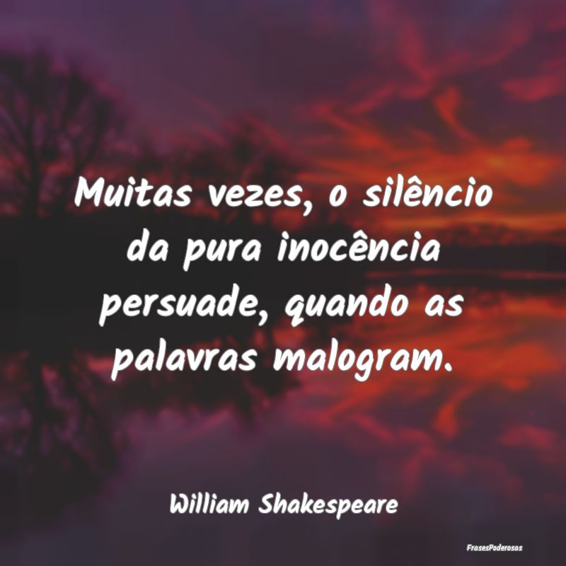 Muitas vezes, o silêncio da pura inocência persu...