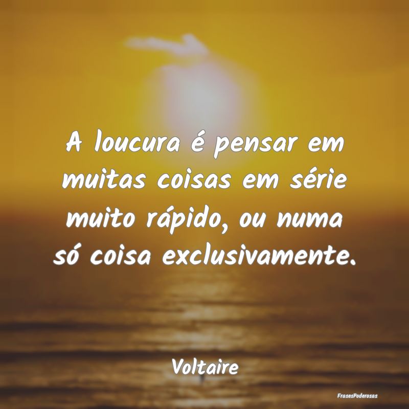 A loucura é pensar em muitas coisas em série mui... A loucura é pensar em muitas coisas em série mui...