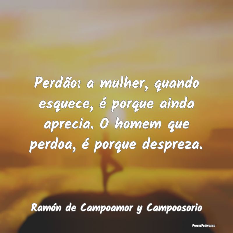 Perdão: a mulher, quando esquece, é porque ainda... Perdão: a mulher, quando esquece, é porque ainda...
