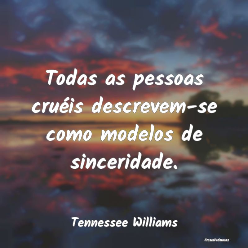 Todas as pessoas cruéis descrevem-se como modelos...