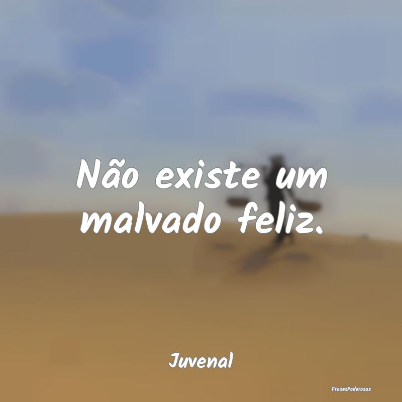 Frases de Ingratidão - Não existe um malvado feliz....