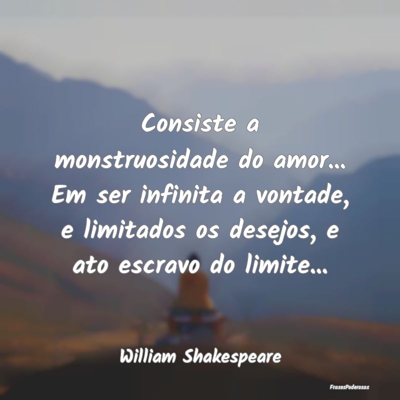 Consiste a monstruosidade do amor... Em ser infini... Consiste a monstruosidade do amor... Em ser infini...