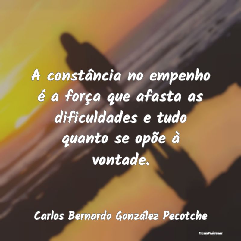 A constância no empenho é a força que afasta as... A constância no empenho é a força que afasta as...