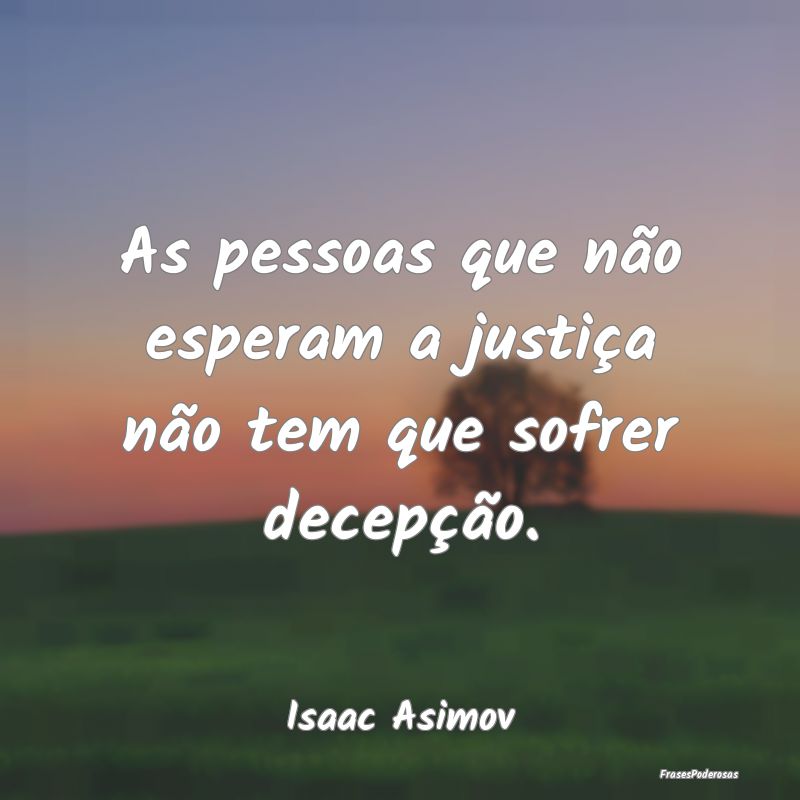 As pessoas que não esperam a justiça não tem qu...