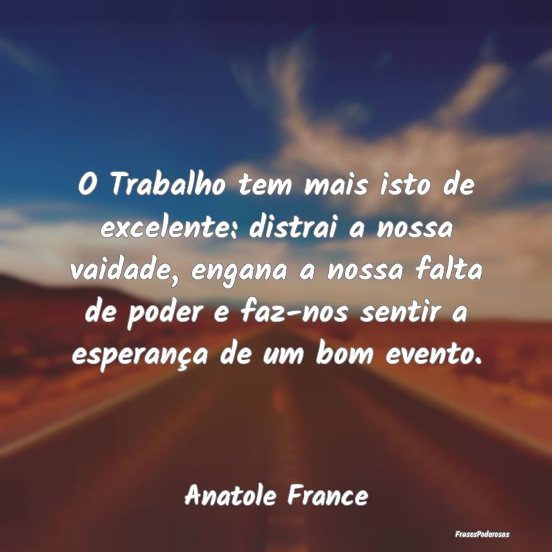 O Trabalho tem mais isto de excelente: distrai a n... O Trabalho tem mais isto de excelente: distrai a n...