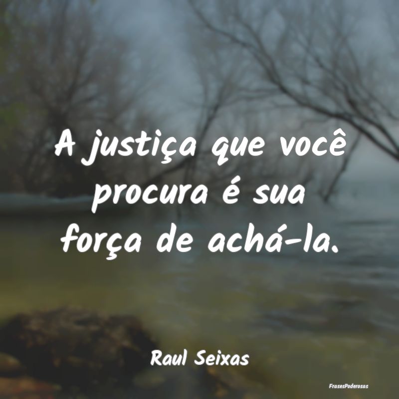 A justiça que você procura é sua força de ach...