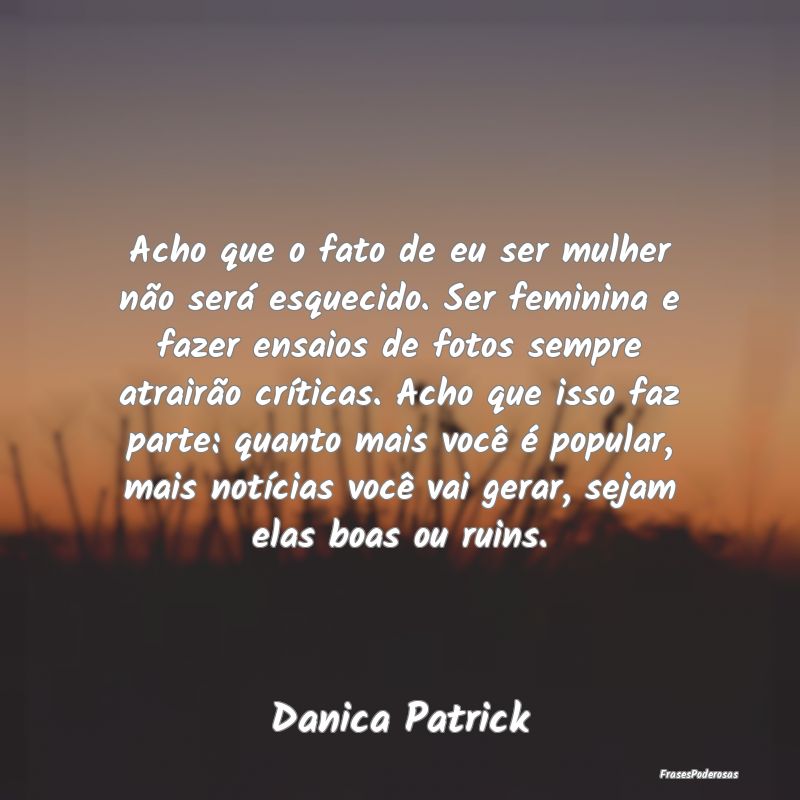 Acho que o fato de eu ser mulher não será esquec... Acho que o fato de eu ser mulher não será esquec...