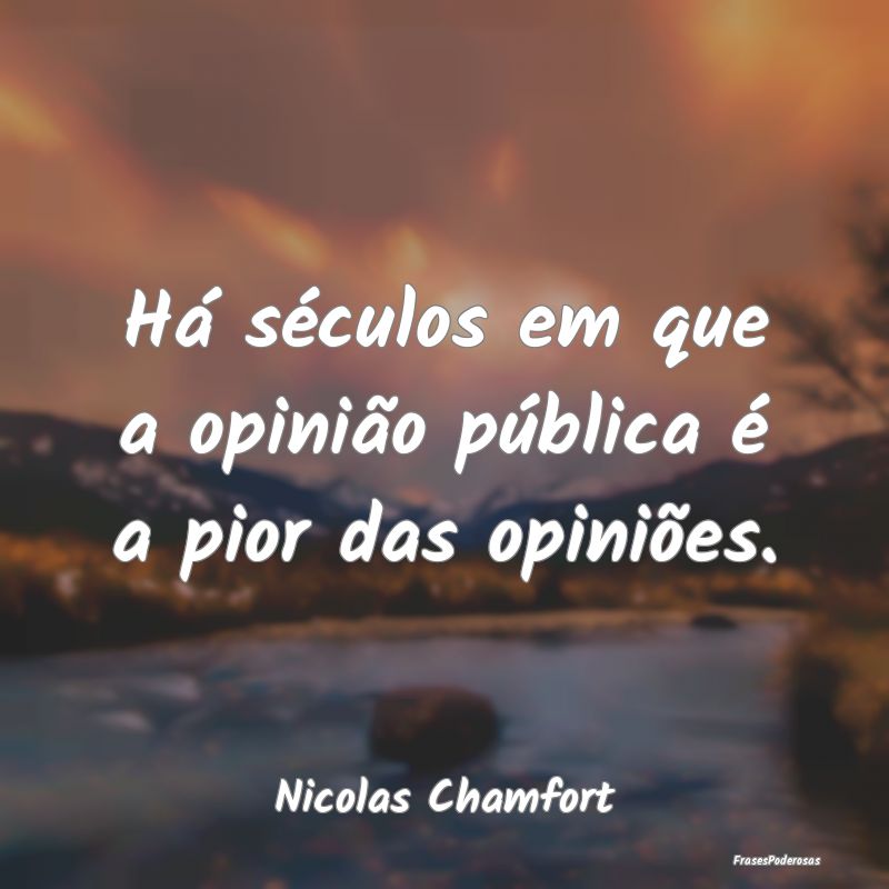 Há séculos em que a opinião pública é a pior ...