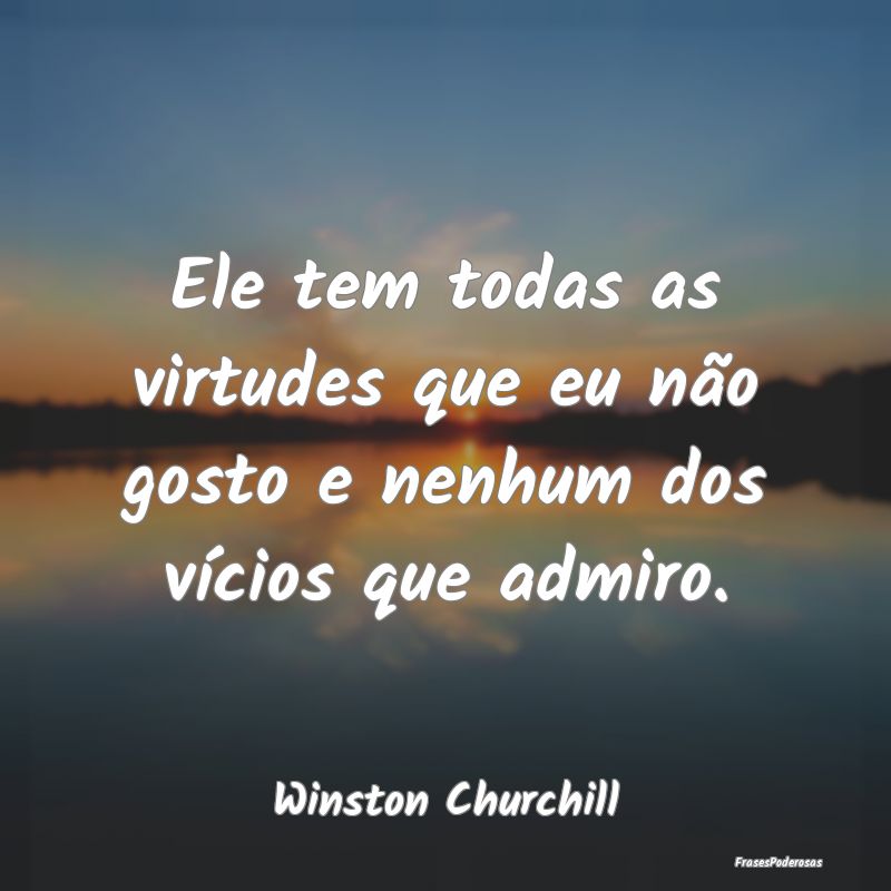 Ele tem todas as virtudes que eu não gosto e nenh...