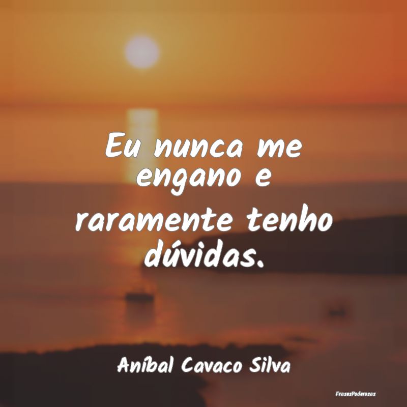 Eu nunca me engano e raramente tenho dúvidas....