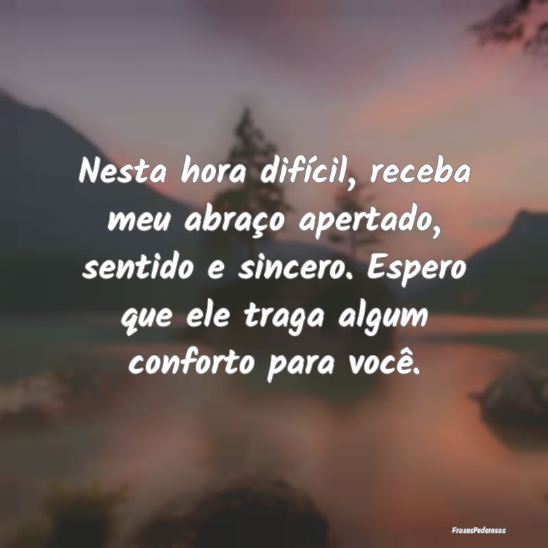 Nesta hora difícil, receba meu abraço apertado, ... Nesta hora difícil, receba meu abraço apertado, ...