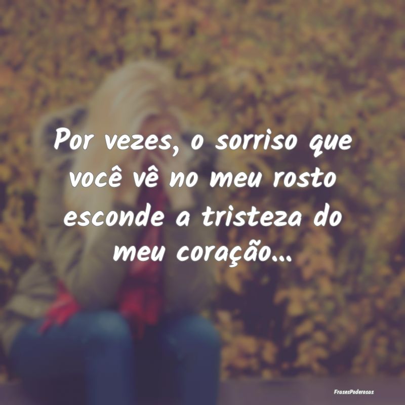 Por vezes, o sorriso que você vê no meu rosto es...